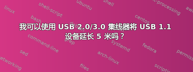 我可以使用 USB 2.0/3.0 集线器将 USB 1.1 设备延长 5 米吗？