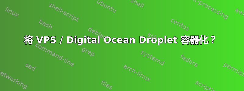 将 VPS / Digital Ocean Droplet 容器化？