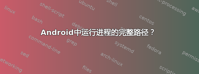 Android中运行进程的完整路径？