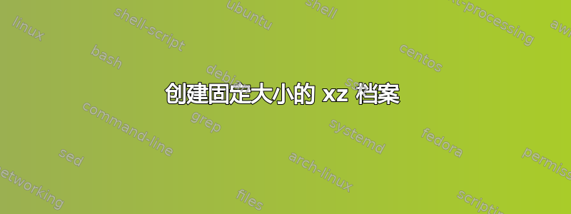 创建固定大小的 xz 档案