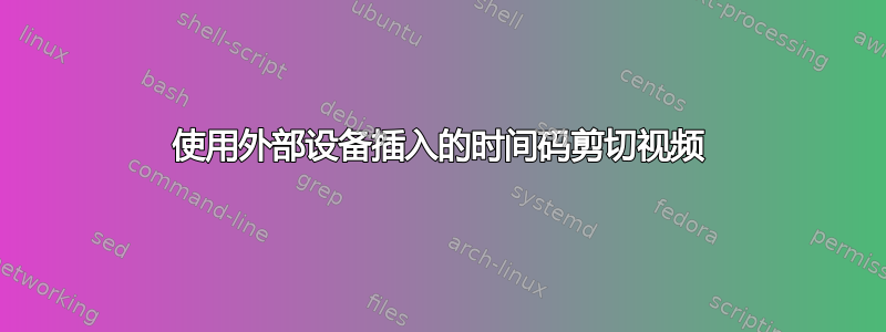 使用外部设备插入的时间码剪切视频