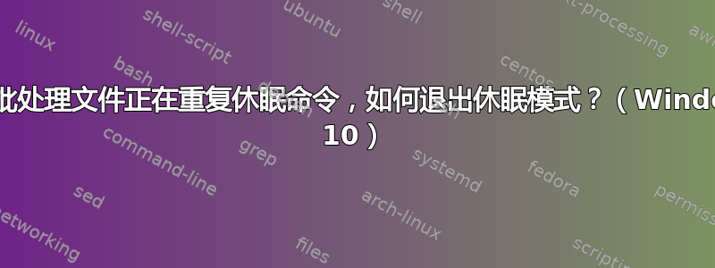 如果批处理文件正在重复休眠命令，如何退出休眠模式？（Windows 10）