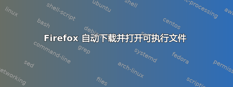 Firefox 自动下载并打开可执行文件