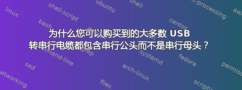 为什么您可以购买到的大多数 USB 转串行电缆都包含串行公头而不是串行母头？