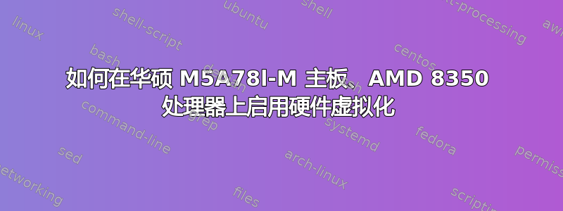 如何在华硕 M5A78l-M 主板、AMD 8350 处理器上启用硬件虚拟化