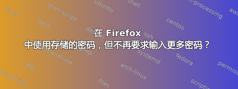 在 Firefox 中使用存储的密码，但不再要求输入更多密码？