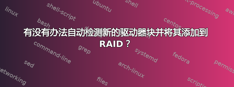 有没有办法自动检测新的驱动器块并将其添加到 RAID？