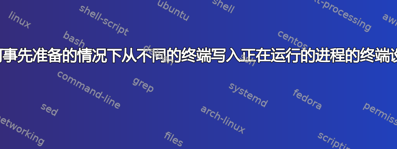 如何在没有任何事先准备的情况下从不同的终端写入正在运行的进程的终端设备标准输入？ 