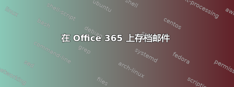 在 Office 365 上存档邮件