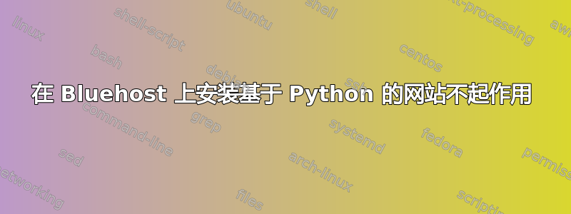 在 Bluehost 上安装基于 Python 的网站不起作用