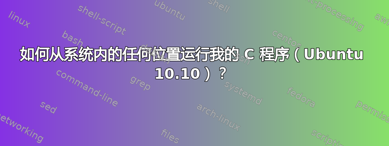 如何从系统内的任何位置运行我的 C 程序（Ubuntu 10.10）？