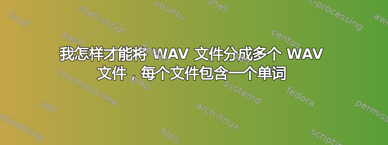 我怎样才能将 WAV 文件分成多个 WAV 文件，每个文件包含一个单词