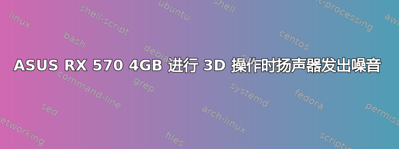 ASUS RX 570 4GB 进行 3D 操作时扬声器发出噪音