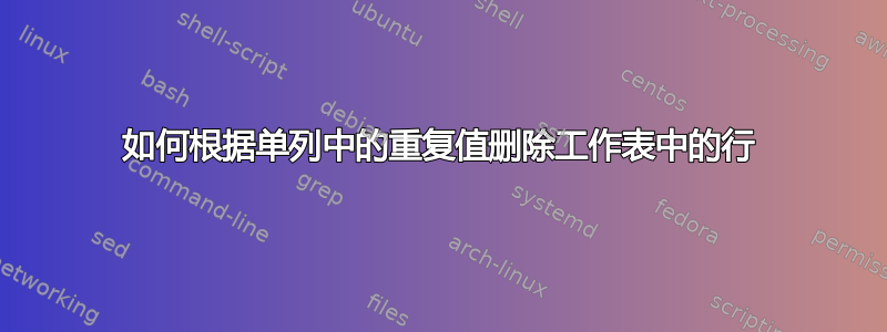 如何根据单列中的重复值删除工作表中的行