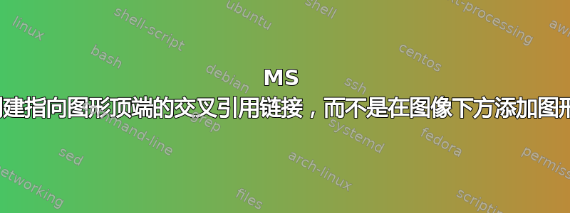 MS Word：创建指向图形顶端的交叉引用链接，而不是在图像下方添加图形标签文本