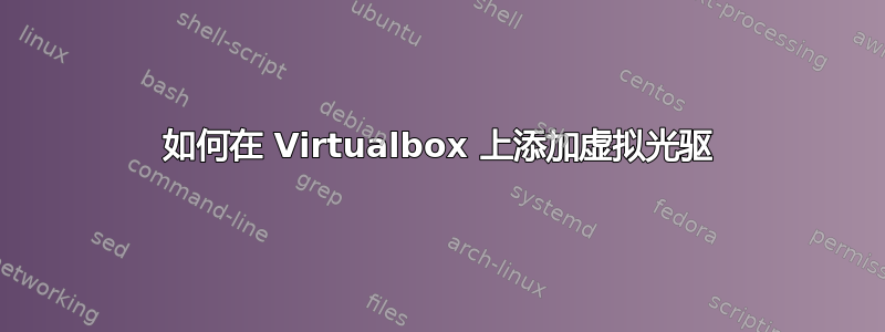 如何在 Virtualbox 上添加虚拟光驱