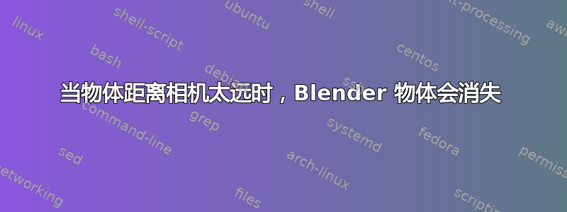 当物体距离相机太远时，Blender 物体会消失