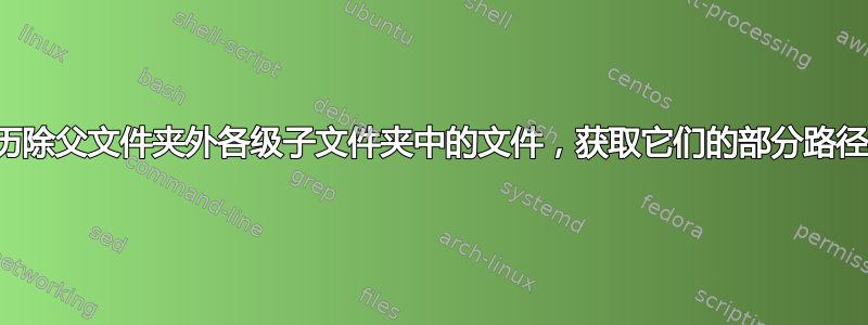 循环遍历除父文件夹外各级子文件夹中的文件，获取它们的部分路径和名称