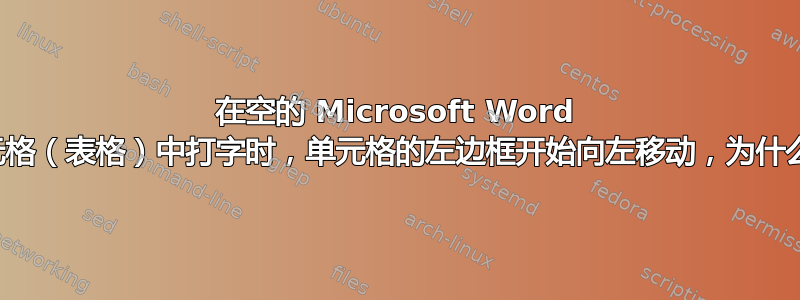 在空的 Microsoft Word 单元格（表格）中打字时，单元格的左边框开始向左移动，为什么？