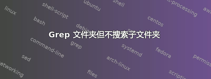 Grep 文件夹但不搜索子文件夹