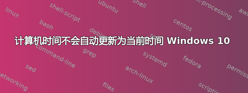 计算机时间不会自动更新为当前时间 Windows 10