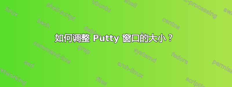 如何调整 Putty 窗口的大小？