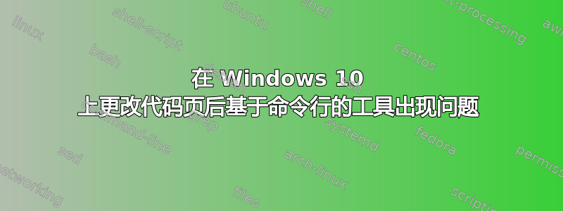 在 Windows 10 上更改代码页后基于命令行的工具出现问题