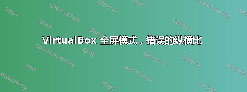 VirtualBox 全屏模式，错误的纵横比