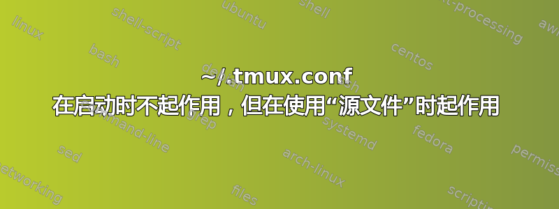 ~/.tmux.conf 在启动时不起作用，但在使用“源文件”时起作用