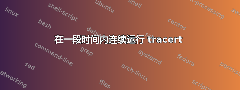 在一段时间内连续运行 tracert