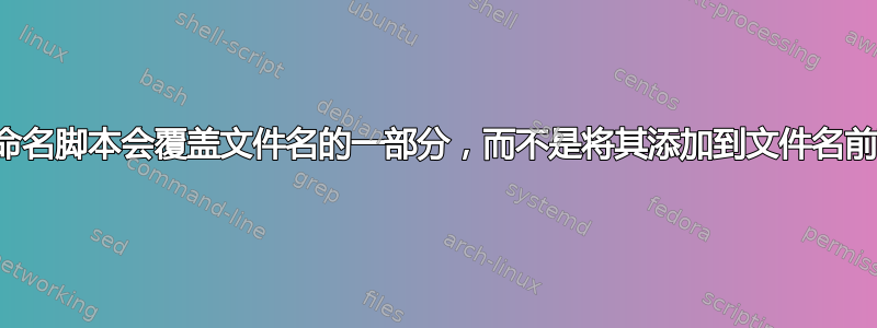 重命名脚本会覆盖文件名的一部分，而不是将其添加到文件名前面