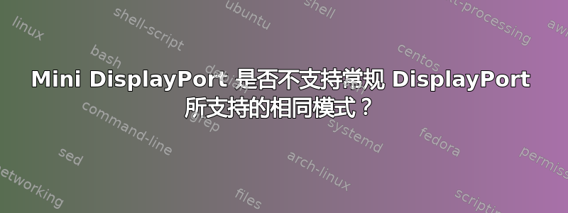 Mini DisplayPort 是否不支持常规 DisplayPort 所支持的相同模式？