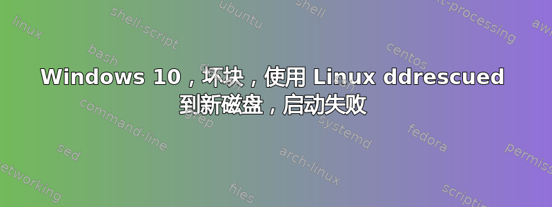 Windows 10，坏块，使用 Linux ddrescued 到新磁盘，启动失败