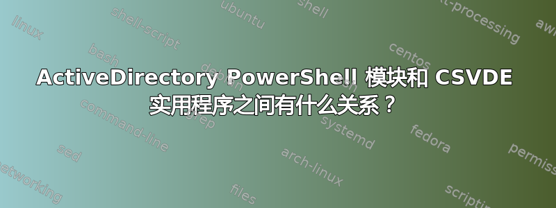 ActiveDirectory PowerShell 模块和 CSVDE 实用程序之间有什么关系？