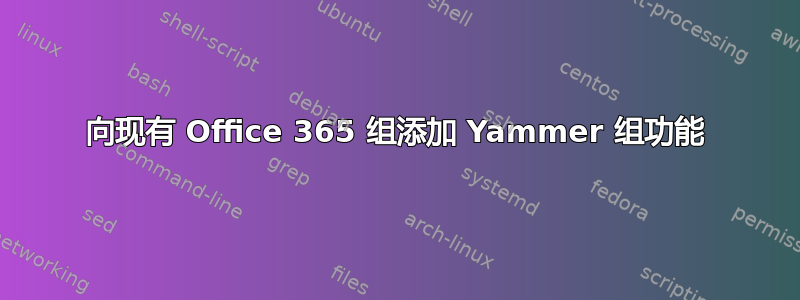 向现有 Office 365 组添加 Yammer 组功能