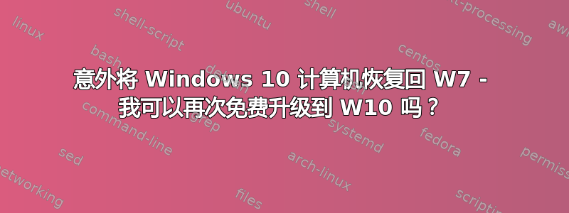 意外将 Windows 10 计算机恢复回 W7 - 我可以再次免费升级到 W10 吗？