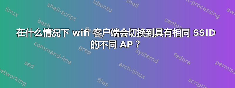 在什么情况下 wifi 客户端会切换到具有相同 SSID 的不同 AP？