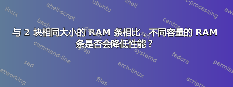 与 2 块相同大小的 RAM 条相比，不同容量的 RAM 条是否会降低性能？