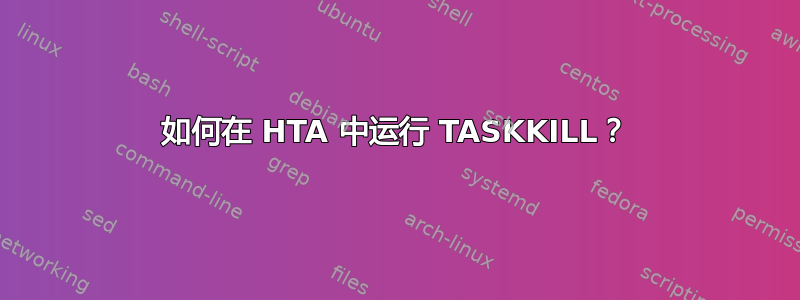 如何在 HTA 中运行 TASKKILL？