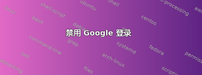 禁用 Google 登录 