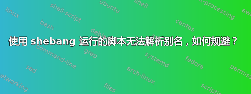 使用 shebang 运行的脚本无法解析别名，如何规避？