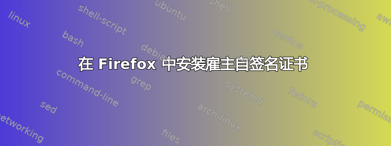 在 Firefox 中安装雇主自签名证书