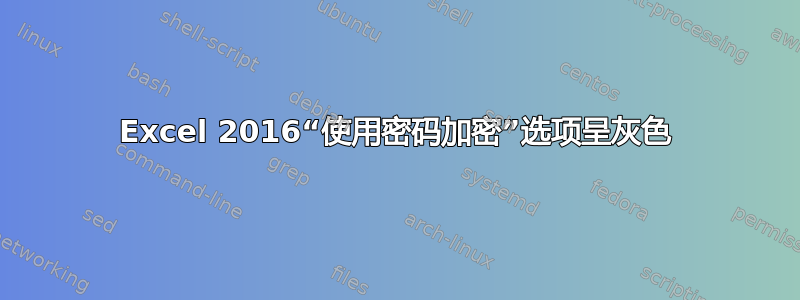 Excel 2016“使用密码加密”选项呈灰色