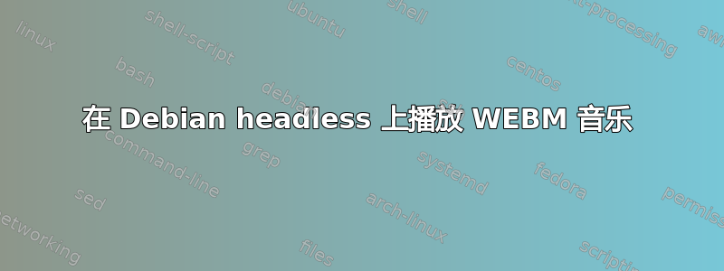 在 Debian headless 上播放 WEBM 音乐