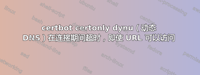 certbot certonly dynu（动态 DNS）在连接期间超时，即使 URL 可以访问