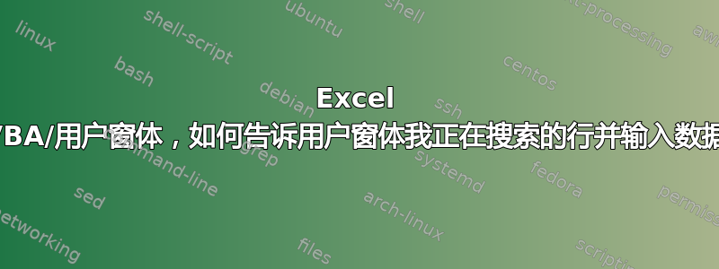 Excel VBA/用户窗体，如何告诉用户窗体我正在搜索的行并输入数据