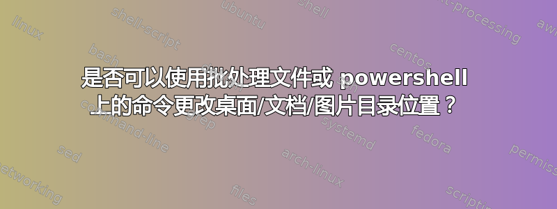 是否可以使用批处理文件或 powershell 上的命令更改桌面/文档/图片目录位置？