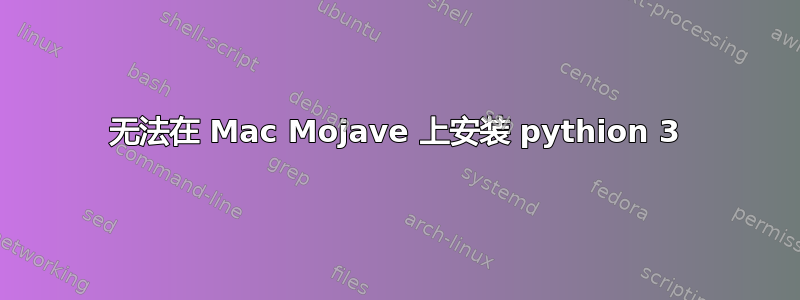 无法在 Mac Mojave 上安装 pythion 3