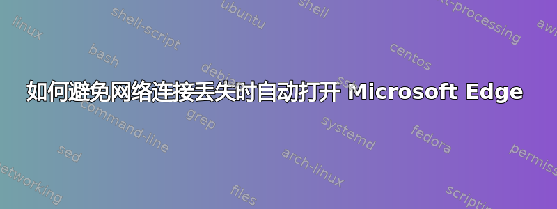 如何避免网络连接丢失时自动打开 Microsoft Edge