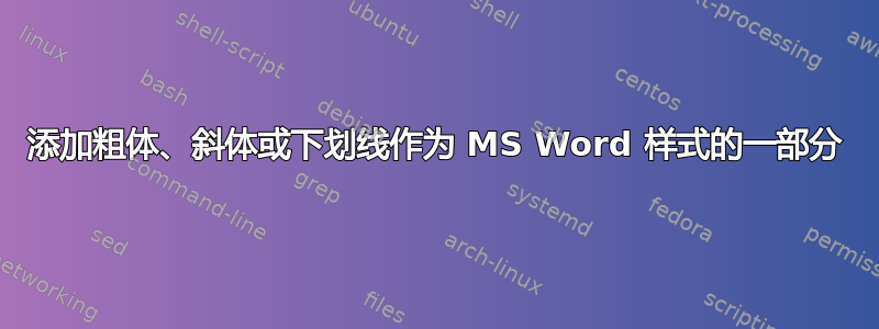 添加粗体、斜体或下划线作为 MS Word 样式的一部分